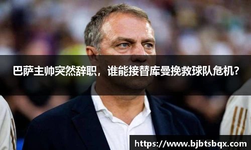 巴萨主帅突然辞职，谁能接替库曼挽救球队危机？