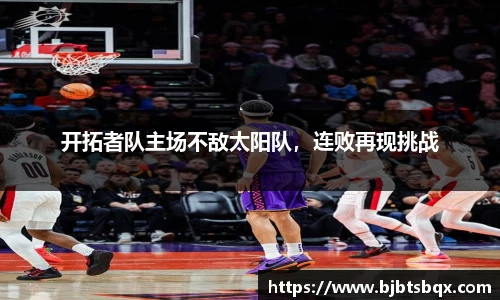开拓者队主场不敌太阳队，连败再现挑战