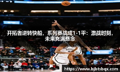 开拓者逆转快船，系列赛战成1-1平：激战时刻，未来充满悬念