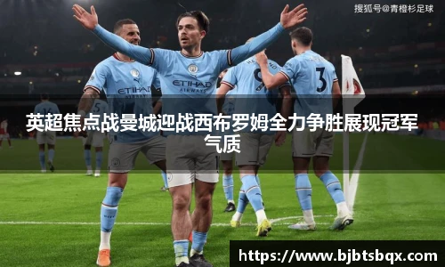 英超焦点战曼城迎战西布罗姆全力争胜展现冠军气质