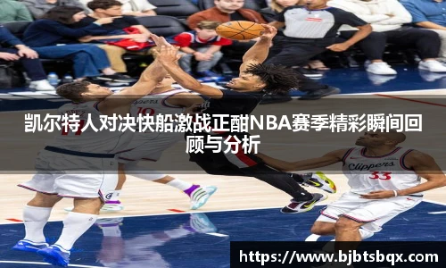 凯尔特人对决快船激战正酣NBA赛季精彩瞬间回顾与分析