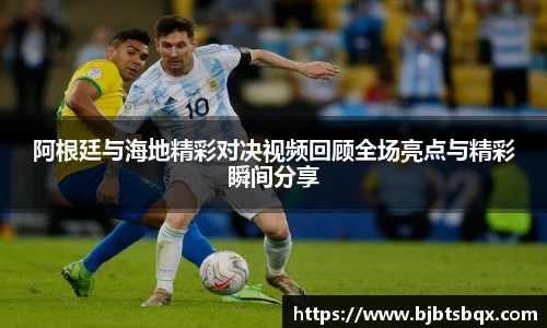 阿根廷与海地精彩对决视频回顾全场亮点与精彩瞬间分享